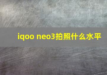 iqoo neo3拍照什么水平